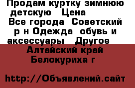 Продам куртку зимнюю детскую › Цена ­ 2 000 - Все города, Советский р-н Одежда, обувь и аксессуары » Другое   . Алтайский край,Белокуриха г.